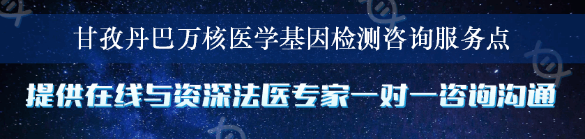 甘孜丹巴万核医学基因检测咨询服务点